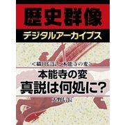 ＜織田信長と本能寺の変＞本能寺の変　真説は何処に？（学研） [電子書籍]