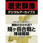 ＜豊臣秀吉と戦国時代＞勝敗の分かれ目？　賤ヶ岳合戦と陣城構築（学研） [電子書籍]