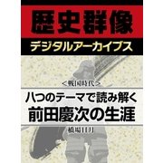 ＜戦国時代＞八つのテーマで読み解く前田慶次の生涯（学研） [電子書籍]