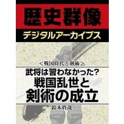 ＜戦国時代と剣術＞武将は習わなかった？　戦国乱世と剣術の成立（学研） [電子書籍]