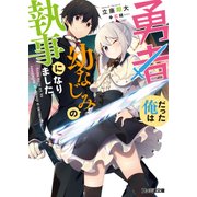 勇者だった俺は幼なじみの執事になりました。（KADOKAWA） [電子書籍]