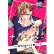 こじらせナルシスト－ハメ撮り志願のオレ様モデル－（KADOKAWA） [電子書籍]