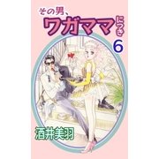 その男、ワガママにつき6（A-WAGON） [電子書籍]