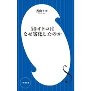 50オトコはなぜ劣化したのか(小学館新書)（小学館） [電子書籍]
