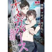 オメガバース 集団強制妊娠～神龍のツガイが汚されて～（ダリア文庫e） [電子書籍]