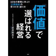 「価値」で選ばれる経営 10社の事例に学ぶ！！ 「企業価値」の見つけ方・創り方（PHP研究所） [電子書籍]