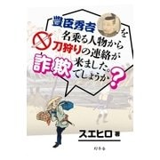 豊臣秀吉を名乗る人物から刀狩りの連絡が来ました。詐欺でしょうか？（幻冬舎） [電子書籍]