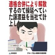 適格合併により解散するので繰延べていた譲渡益を当社で計上した(グループ法人税務の失敗事例)（東峰書房） [電子書籍]