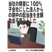 当社の期首に100％子会社にした法人からの期中の配当金を全額益金不算入とした(グループ法人税務の失敗事例)（東峰書房） [電子書籍]