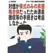 対価が株式のみの非適格合併だったため源泉徴収等の手続きは考慮しなかった(グループ法人税務の失敗事例)（東峰書房） [電子書籍]