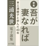 三浦光世 電子選集 歌集 吾が妻なれば ～妻・三浦綾子と歩んだ40年～（小学館） [電子書籍]