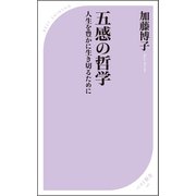 五感の哲学 ～人生を豊かに生き切るために～（ベストセラーズ） [電子書籍]