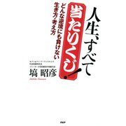 人生、すべて当たりくじ！ どんな逆境にも負けない生き方・考え方（PHP研究所） [電子書籍]