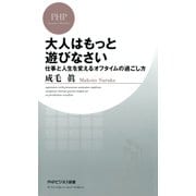 大人はもっと遊びなさい 仕事と人生を変えるオフタイムの過ごし方（PHP研究所） [電子書籍]