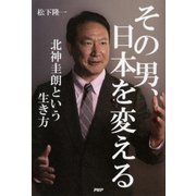 その男、日本を変える 北神圭朗という生き方（PHP研究所） [電子書籍]