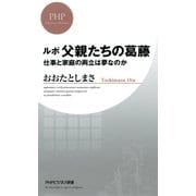 ルポ 父親たちの葛藤 仕事と家庭の両立は夢なのか（PHP研究所） [電子書籍]