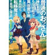 普通のおっさんだけど、神さまからもらった能力で異世界を旅してくる。疲れたら転移魔法で自宅に帰る。（ホビージャパン） [電子書籍]