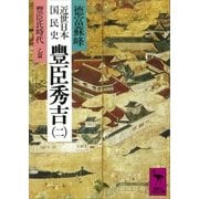 近世日本国民史 豊臣秀吉(二) 豊臣氏時代 乙篇（講談社） [電子書籍]