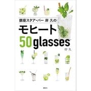 銀座スタア・バー 岸 久のモヒート50glasses（講談社） [電子書籍]