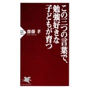 この三つの言葉で、勉強好きな子どもが育つ（PHP研究所） [電子書籍]