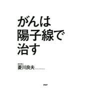 がんは陽子線で治す（PHP研究所） [電子書籍]