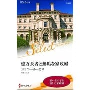 億万長者と無垢な家政婦【ハーレクイン・セレクト版】（ハーレクイン） [電子書籍]