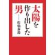 太陽を作り出した男（幻冬舎メディアコンサルティング） [電子書籍]