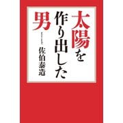 太陽を作り出した男（幻冬舎メディアコンサルティング） [電子書籍]