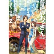 普通のおっさんだけど、神さまからもらった能力で異世界を旅してくる。疲れたら転移魔法で自宅に帰る。2（ホビージャパン） [電子書籍]