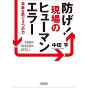 防げ！現場のヒューマンエラー 事故を防ぐ3つの力（朝日新聞出版） [電子書籍]