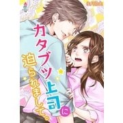 カタブツ上司に迫られまして。（スターツ出版） [電子書籍]
