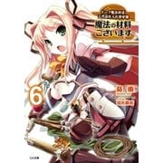 魔法の材料ございます6 ドーク魔法材店三代目仕入れ苦労譚（SBクリエイティブ） [電子書籍]