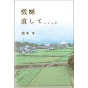 機嫌直して、、、。（幻冬舎メディアコンサルティング） [電子書籍]
