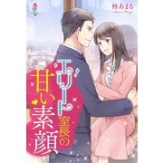エリート室長の甘い素顔（スターツ出版） [電子書籍]