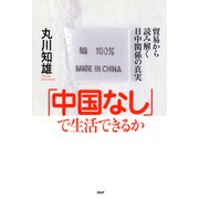「中国なし」で生活できるか 貿易から読み解く日中関係の真実（PHP研究所） [電子書籍]