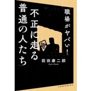 職場がヤバい！ 不正に走る普通の人たち（日経BP社） [電子書籍]