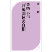 象徴天皇「高齢譲位」の真相（ベストセラーズ） [電子書籍]