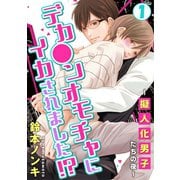 デカ●ンオモチャにイカされました！？～擬人化男子たちの夜～1（秋水社ORIGINAL） [電子書籍]