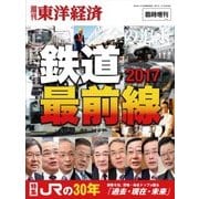 週刊東洋経済臨時増刊 鉄道最前線2017（東洋経済新報社） [電子書籍]