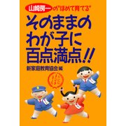 山崎房一の ほめて育てる そのままのわが子に百点満点！！（PHP研究所） [電子書籍]
