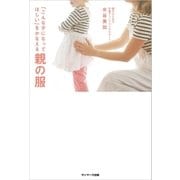 「こんな子になってほしい」をかなえる親の服 （サンマーク出版） [電子書籍]