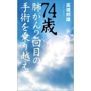 74歳 肺がん2回目の手術を乗り越えて（幻冬舎メディアコンサルティング） [電子書籍]