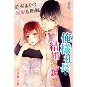俺様社長と結婚なんてお断りです！～約束までの溺愛攻防戦～（スターツ出版） [電子書籍]