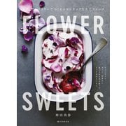 FLOWER SWEETS エディブルフラワーでつくるロマンチックな大人スイーツ（誠文堂新光社） [電子書籍]