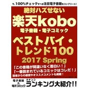 今、100％チェックすべき注目電子書籍をコンプリート！ 絶対ハズせない楽天kobo電子書籍・電子コミック ベストバイ・トレンド100 2017 Spring（ゴマブックス） [電子書籍]