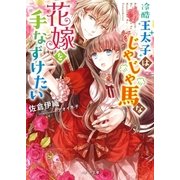 冷酷王太子はじゃじゃ馬な花嫁を手なずけたい（スターツ出版） [電子書籍]