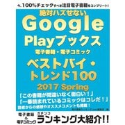 今、100％チェックすべき注目電子書籍をコンプリート！ 絶対ハズせないGoogle Play ブックス電子書籍・電子コミック ベストバイ・トレンド100 2017 Spring（ゴマブックス） [電子書籍]