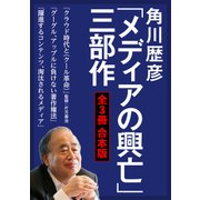 角川歴彦「メディアの興亡」三部作【全3冊 合本版】『クラウド時代と〈クール革命〉』『グーグル、アップルに負けない著作権法』『躍進するコンテンツ、淘汰されるメディア』（KADOKAWA） [電子書籍]