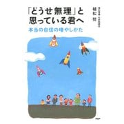 「どうせ無理」と思っている君へ 本当の自信の増やしかた（PHP研究所） [電子書籍]