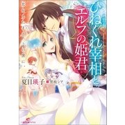 ひねくれ宰相とエルフの姫君 恋をしたまえ、この僕に。（一迅社） [電子書籍]